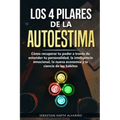 Los 4 Pilares de la Autoestima: Cómo recuperar tu poder a través de entender tu personalidad, la inteligencia emocional, la nueva economía y la cienci