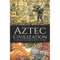 Aztec Civilization: A History from Beginning to End