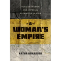 A Woman's Empire: Russian Women and Imperial Expansion in Asia