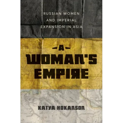 A Woman's Empire: Russian Women and Imperial Expansion in Asia