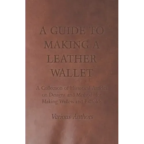 A Guide to Making a Leather Wallet - A Collection of Historical Articles on Designs and Methods for Making Wallets and Billfolds