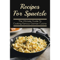 Recipes For Spaetzle: The Ultimate Guide To Cooking Famous German Cuisine: Types Of Spaetzle You Can Prepare At Home