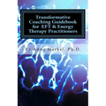 Transformative Coaching Guidebook for Eft & Energy Therapy Practitioners: Creating a Practice Curriculum to Support Your Clients to Thrive!