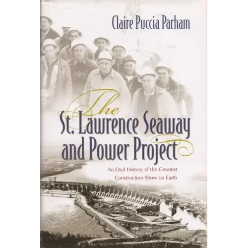 The St. Lawrence Seaway and Power Project: An Oral History of the Greatest Construction Show on Earth