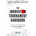 The Innovation Tournament Handbook: A Step-By-Step Guide to Finding Exceptional Solutions to Any Challenge