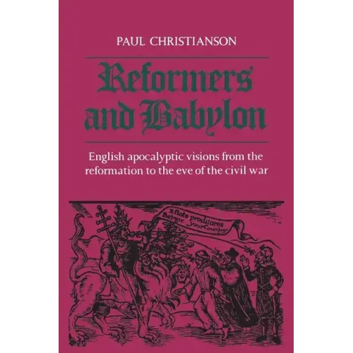 Reformers and Babylon: English Apocalyptic Visions from the Reformation to the Eve of the Civil War
