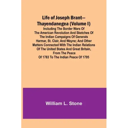 Life of Joseph Brant-Thayendanegea (Volume I): Including the Border Wars of the American Revolution and Sketches of the Indian Campaigns of Generals H