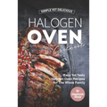 Simple Yet Delicious Halogen Oven Cookbook: Easy Yet Tasty Halogen Oven Recipes for The Whole Family