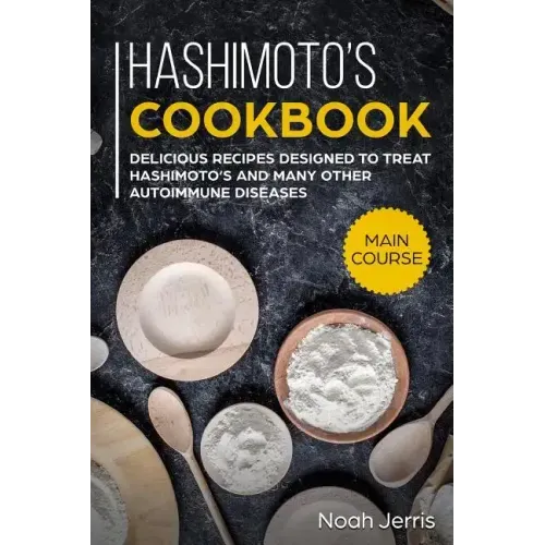 Hashimoto's Cookbook: Main Course - Delicious Recipes Designed to Treat Hashimoto's and Many Other Autoimmune Diseases(aip & Thyroid Effective Approac
