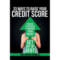 33 Ways To Raise Your Credit Score: Proven Strategies To Improve Your Credit and Get Out of Debt