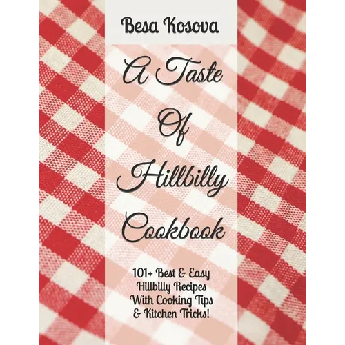 A Taste Of Hillbilly Cookbook: 101+ Best & Easy Hillbilly Recipes With Cooking Tips & Kitchen Tricks