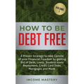 How to be Debt Free: A proven strategy to take control of your financial freedom by getting rid of debt, loans, student loans repayment, credit card d