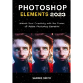 Photoshop Elements 2023: Unleash Your Creativity with the Power of Adobe Photoshop Elements