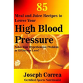 85 Meal and Juice Recipes to Lower Your High Blood Pressure: Solve Your Hypertension Problem in 12 Days or Less!