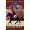 More How Your Horse Wants You to Ride: Advanced Basics: The Fun Begins