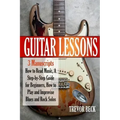 Guitar Lessons: 3 Manuscripts - How to Read Music, A Step-by-Step Guide for Beginners, How to Play and Improvise Blues and Rock Solos