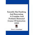 Scientific Hat Finishing And Renovating: A Complete And Profusely Illustrated Course Of Instruction (1919)