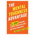 The Mental Toughness Advantage: A 5-Step Program to Boost Your Resilience and Reach Your Goals