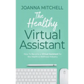 The Healthy Virtual Assistant: How to Become a Virtual Assistant for the Health and Wellness Industry