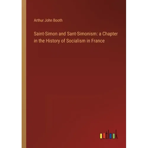 Saint-Simon and Sant-Simonism: a Chapter in the History of Socialism in France