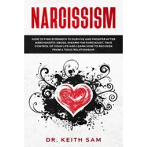 Narcissism: How to find strength to survive and prosper after narcissistic abuse. Disarm the Narcissist, take control of your life
