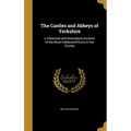 The Castles and Abbeys of Yorkshire: A Historical and Descriptive Account of the Most Celebrated Ruins in the County