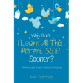 Why Didn't I Learn All This Parent Stuff Sooner?: A Mother-Baby Nurse's Guide