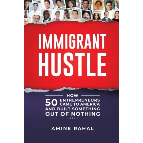 Immigrant Hustle: How 50 Entrepreneurs Came to America and Built Something Out of Nothing