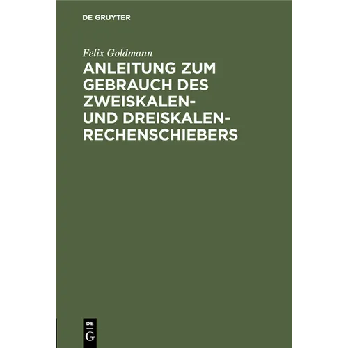 Anleitung Zum Gebrauch Des Zweiskalen- Und Dreiskalen-Rechenschiebers: Mit Kurzem Anhang Über Den Elektro-Schieber
