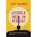 So You Want to Dig a Well in Africa?: What You and Your Church Need to Know About Mercy-Oriented Missions