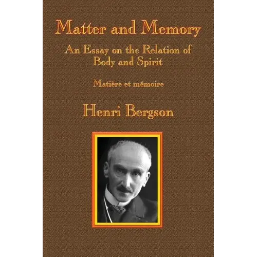 Matter and Memory: An Essay on the Relation of Body and Spirit
