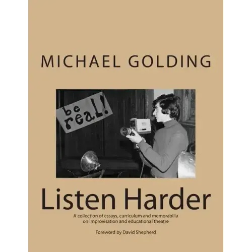 Listen Harder: A collection of essays, curriculum and memorabilia on improvisation and educational theatre