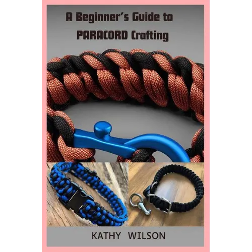 A Beginner's Guide to Paracord Crafting: Mastering The Art of Paracord Crafting and Survival Projects