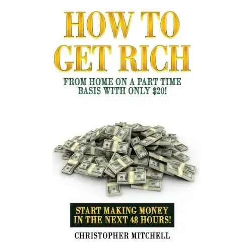 How To Get Rich From Home On A Part Time Basis With Only $20!: Start Making Money In The Next 48 Hours!