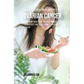 42 All Natural Meal Recipes for Ovarian Cancer: Give Your Body the Tools It Needs To Protect and Heal Itself against Cancer