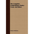 The Complete Confectioner, Pastry-Cook, And Baker.