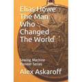 Elias Howe: The Man Who Changed The World
