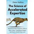 The Science of Accelerated Expertise: Rapid Knowledge Acquisition Skills to Learn Faster, Comprehend Deeper, and Reach a World-Class Level