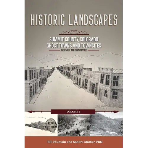 Historic Landscapes Summit County, Colorado, Ghost Towns and Townsites Volume 5: Parkville and Spencerville