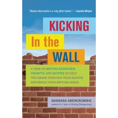 Kicking in the Wall: A Year of Writing Exercises, Prompts, and Quotes to Help You Break Through Your Blocks and Reach Your Writing Goals