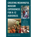 Creating Meaningful Museum Experiences for K-12 Audiences: How to Connect with Teachers and Engage Students