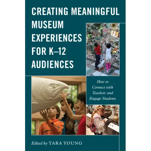 Creating Meaningful Museum Experiences for K-12 Audiences: How to Connect with Teachers and Engage Students