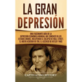 La gran Depresión: Una Fascinante Guía de la Depresión Económica Mundial Que Comenzó en los Estados Unidos, Incluyendo El Colapso De Wall