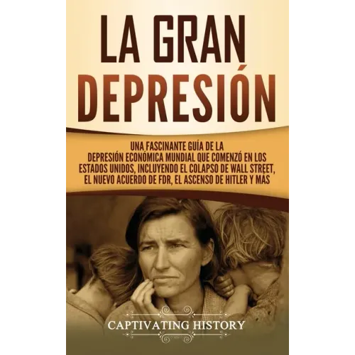 La gran Depresión: Una Fascinante Guía de la Depresión Económica Mundial Que Comenzó en los Estados Unidos, Incluyendo El Colapso De Wall