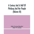 A Century And A Half Of Pittsburg And Her People (Volume Iii) Genealogical Memoirs Of The Leading Families Of Pittsburg And Vicinity, Compiled Under T