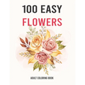 100 Easy Flowers Adult Coloring Book: Easy And Beautiful Coloring Pages With Wreaths, Patterns, Bouquets, Inspirational Designs - Large Print For Adul