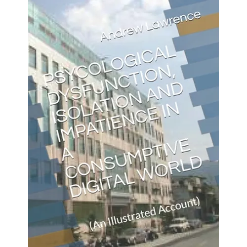 Psycological Dysfunction, Isolation and Impatience in a Consumptive Digital World: (An Illustrated Account)