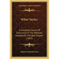 Whist Tactics: A Complete Course Of Instruction In The Methods Adopted By The Best Players (1895)