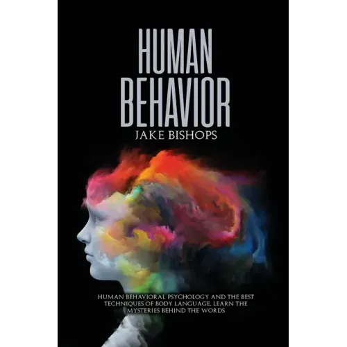 Human Behavior: Human Behavioral Psychology and the Best Techniques of Body Language. Learn the Mysteries behind the Words