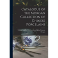 Catalogue of the Morgan Collection of Chinese Porcelains